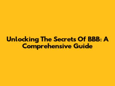 Unlocking The Secrets Of BBB: A Comprehensive Guide