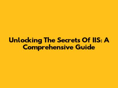 Unlocking The Secrets Of IIS: A Comprehensive Guide