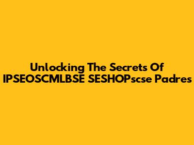 Unlocking The Secrets Of IPSEOSCMLBSE SESHOPscse Padres