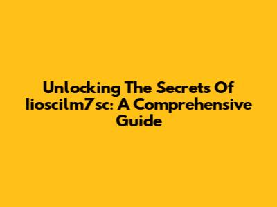 Unlocking The Secrets Of Iioscilm7sc: A Comprehensive Guide