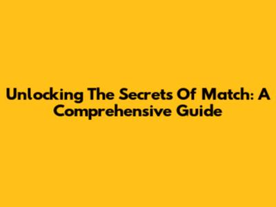 Unlocking The Secrets Of Match: A Comprehensive Guide