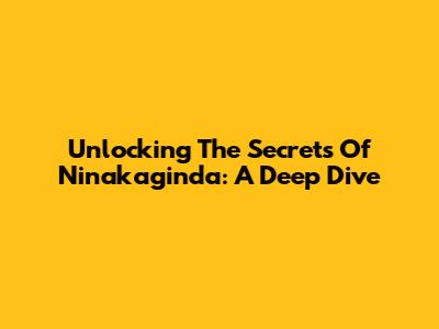 Unlocking The Secrets Of Ninakaginda: A Deep Dive
