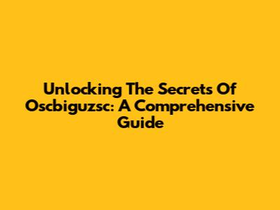 Unlocking The Secrets Of Oscbiguzsc: A Comprehensive Guide