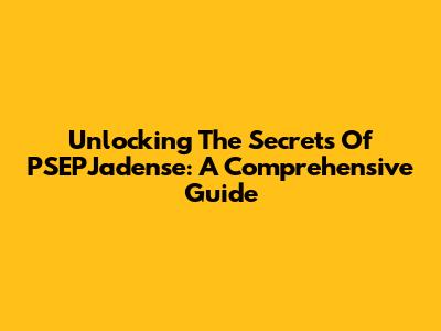 Unlocking The Secrets Of PSEPJadense: A Comprehensive Guide