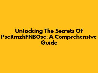 Unlocking The Secrets Of PseilmzhFNBOse: A Comprehensive Guide