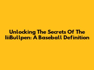 Unlocking The Secrets Of The IiiBullpen: A Baseball Definition