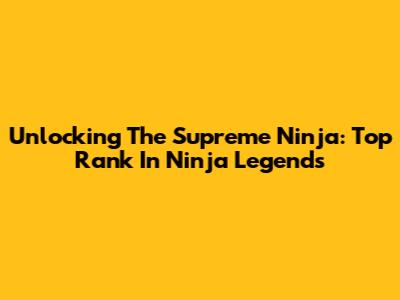 Unlocking The Supreme Ninja: Top Rank In Ninja Legends