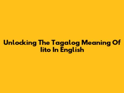Unlocking The Tagalog Meaning Of "Iito" In English