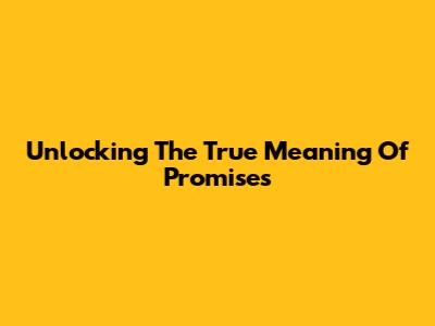 Unlocking The True Meaning Of Promises