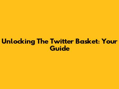 Unlocking The Twitter Basket: Your Guide
