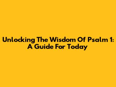 Unlocking The Wisdom Of Psalm 1: A Guide For Today