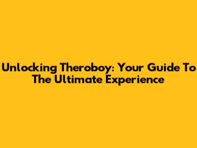 Unlocking Theroboy: Your Guide To The Ultimate Experience