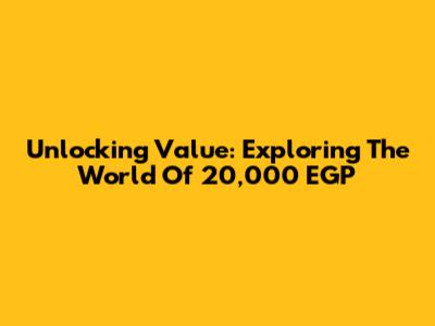 Unlocking Value: Exploring The World Of 20,000 EGP