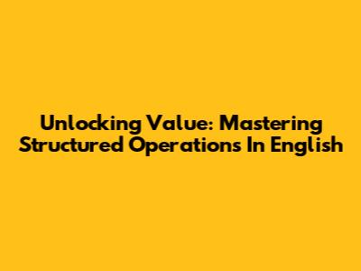 Unlocking Value: Mastering Structured Operations In English
