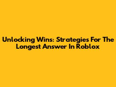 Unlocking Wins: Strategies For The Longest Answer In Roblox