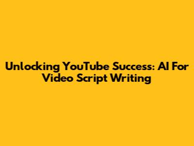 Unlocking YouTube Success: AI For Video Script Writing