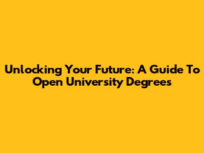 Unlocking Your Future: A Guide To Open University Degrees