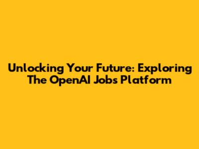 Unlocking Your Future: Exploring The OpenAI Jobs Platform