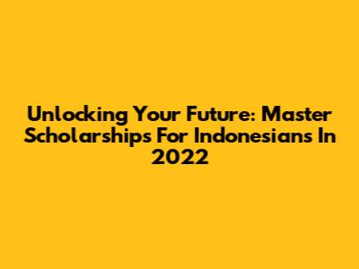 Unlocking Your Future: Master Scholarships For Indonesians In 2022