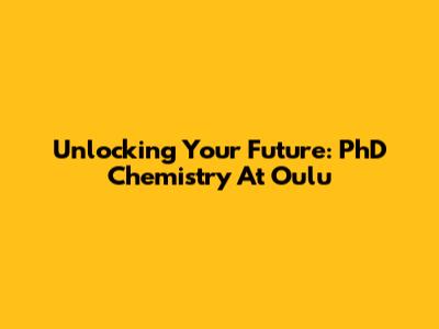 Unlocking Your Future: PhD Chemistry At Oulu