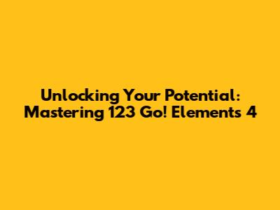 Unlocking Your Potential: Mastering 123 Go! Elements 4