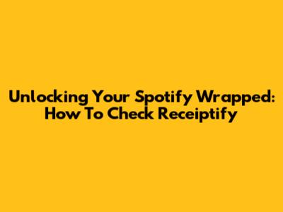 Unlocking Your Spotify Wrapped: How To Check Receiptify