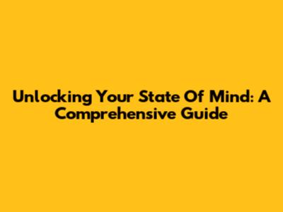 Unlocking Your State Of Mind: A Comprehensive Guide