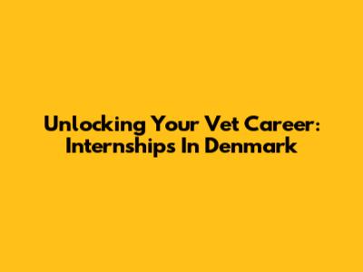 Unlocking Your Vet Career: Internships In Denmark