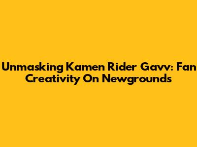 Unmasking Kamen Rider Gavv: Fan Creativity On Newgrounds