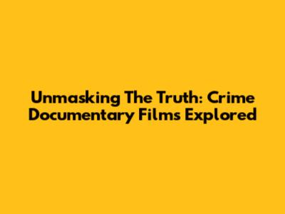 Unmasking The Truth: Crime Documentary Films Explored