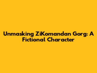 Unmasking ZiKomandan Gorg: A Fictional Character