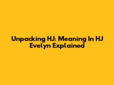 Unpacking "HJ": Meaning In HJ Evelyn Explained