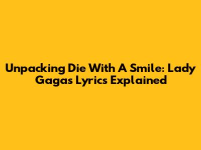 Unpacking 'Die With A Smile': Lady Gaga's Lyrics Explained