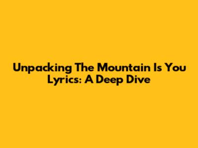 Unpacking 'The Mountain Is You' Lyrics: A Deep Dive