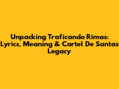 Unpacking 'Traficando Rimas': Lyrics, Meaning & Cartel De Santa's Legacy