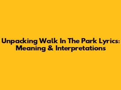 Unpacking 'Walk In The Park' Lyrics: Meaning & Interpretations