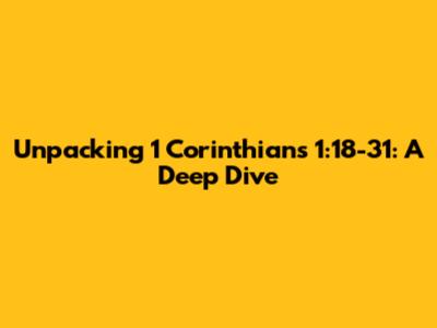 Unpacking 1 Corinthians 1:18-31: A Deep Dive