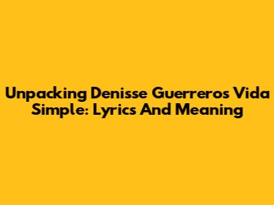 Unpacking Denisse Guerrero's 'Vida Simple': Lyrics And Meaning