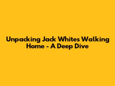 Unpacking Jack White's 'Walking Home' - A Deep Dive