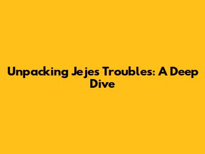 Unpacking Jeje's Troubles: A Deep Dive