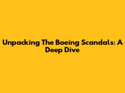 Unpacking The Boeing Scandals: A Deep Dive