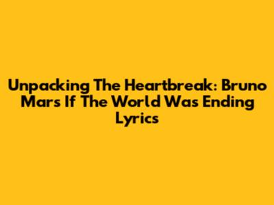Unpacking The Heartbreak: Bruno Mars' 'If The World Was Ending' Lyrics