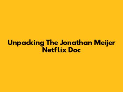 Unpacking The Jonathan Meijer Netflix Doc