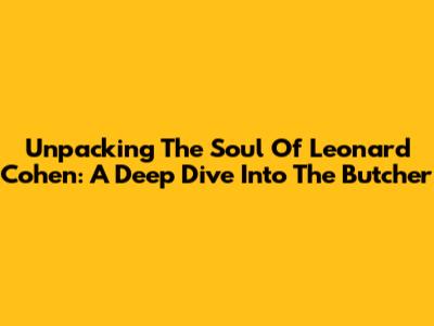 Unpacking The Soul Of Leonard Cohen: A Deep Dive Into "The Butcher"
