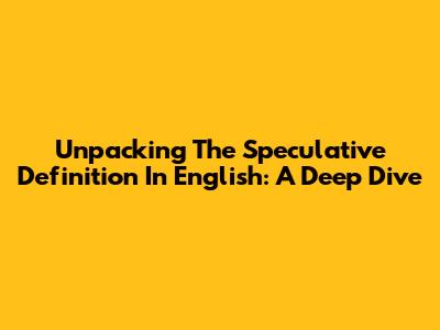 Unpacking The Speculative Definition In English: A Deep Dive