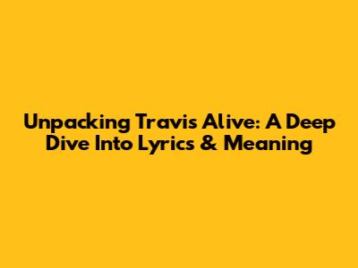Unpacking Travis' 'Alive': A Deep Dive Into Lyrics & Meaning