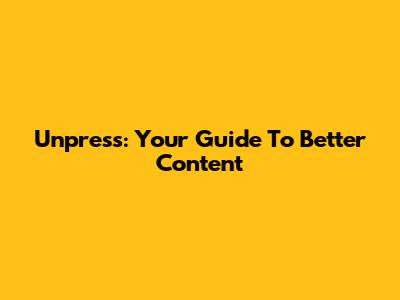 Unpress: Your Guide To Better Content