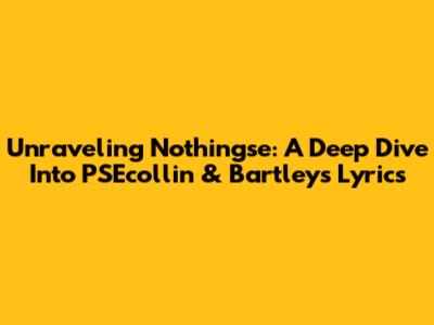 Unraveling 'Nothingse': A Deep Dive Into PSEcollin & Bartley's Lyrics