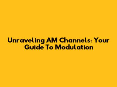 Unraveling AM Channels: Your Guide To Modulation
