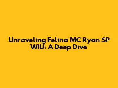 Unraveling Felina MC Ryan SP WIU: A Deep Dive